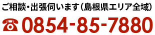 ご相談・出張伺います（島根県エリア全域）電話：0854-85-7880